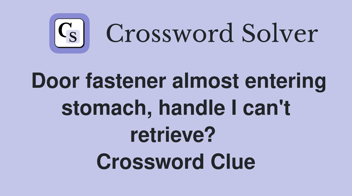 Door fastener almost entering stomach, handle I can't retrieve?  Crossword Clue