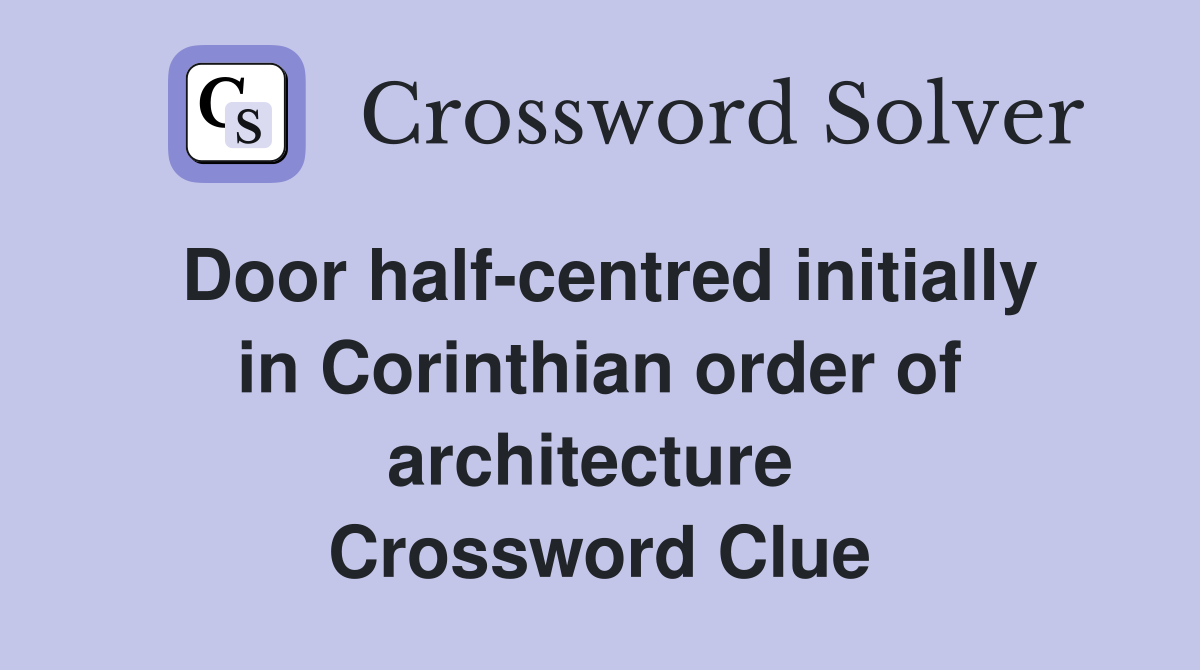 Door half-centred initially in Corinthian order of architecture  Crossword Clue