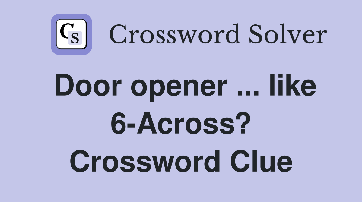 Door opener ... like 6-Across? Crossword Clue