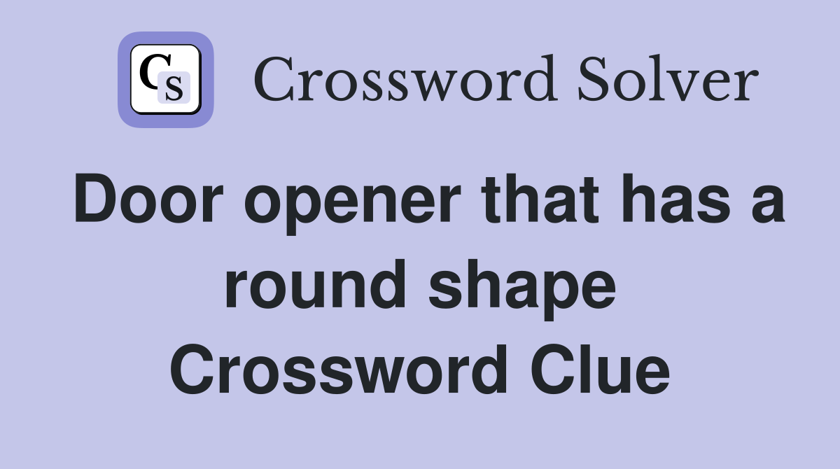 Door opener that has a round shape Crossword Clue