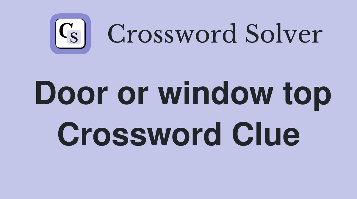 Door or window top Crossword Clue