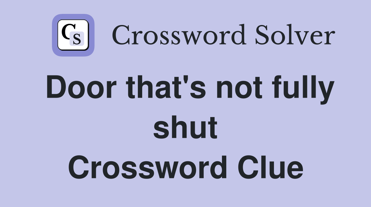 Door that's not fully shut Crossword Clue