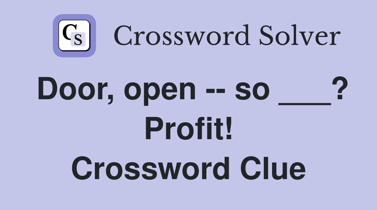 Door, open -- so ___? Profit! Crossword Clue