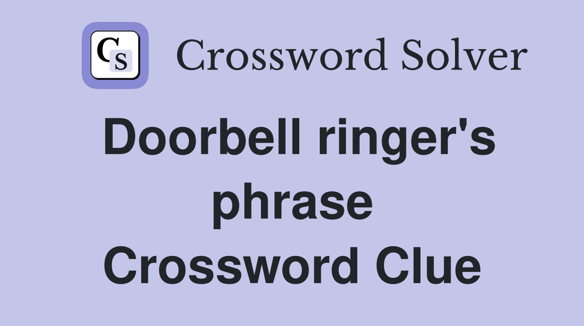 Doorbell ringer's phrase Crossword Clue