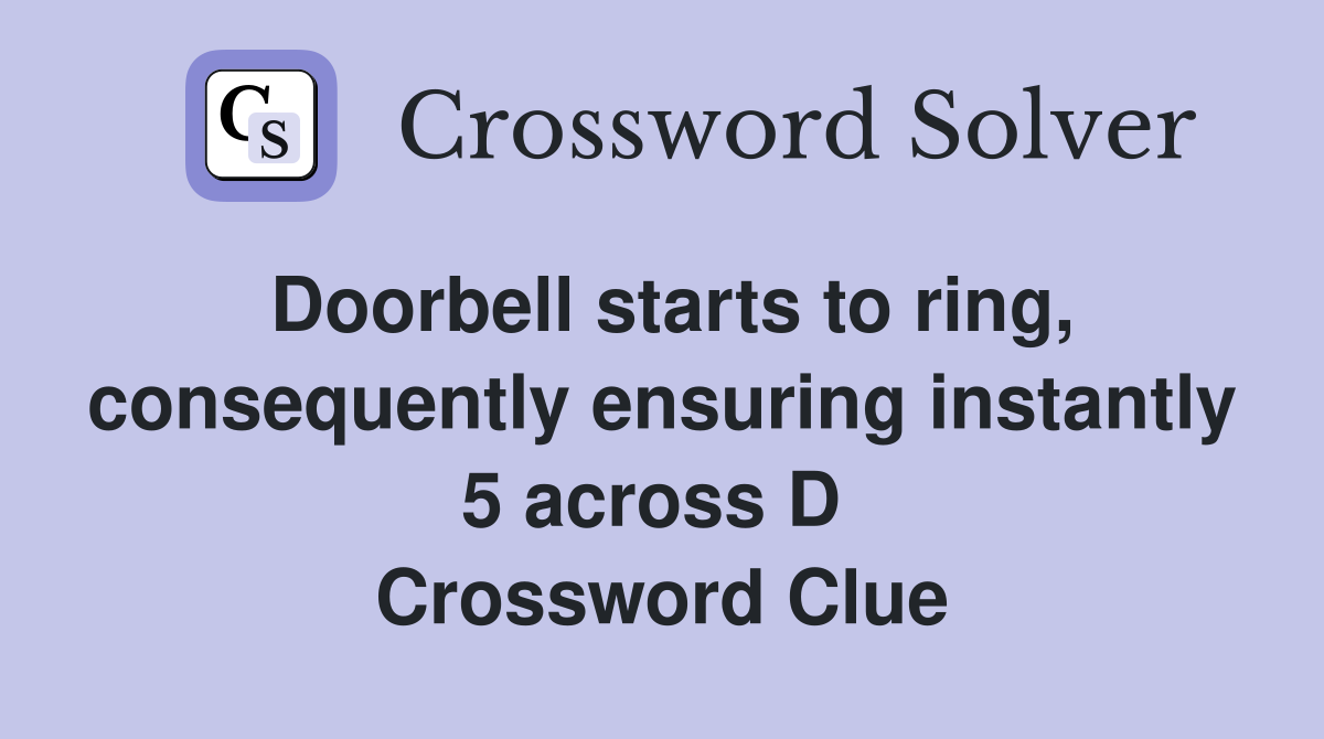 Doorbell starts to ring, consequently ensuring instantly 5 across D  Crossword Clue