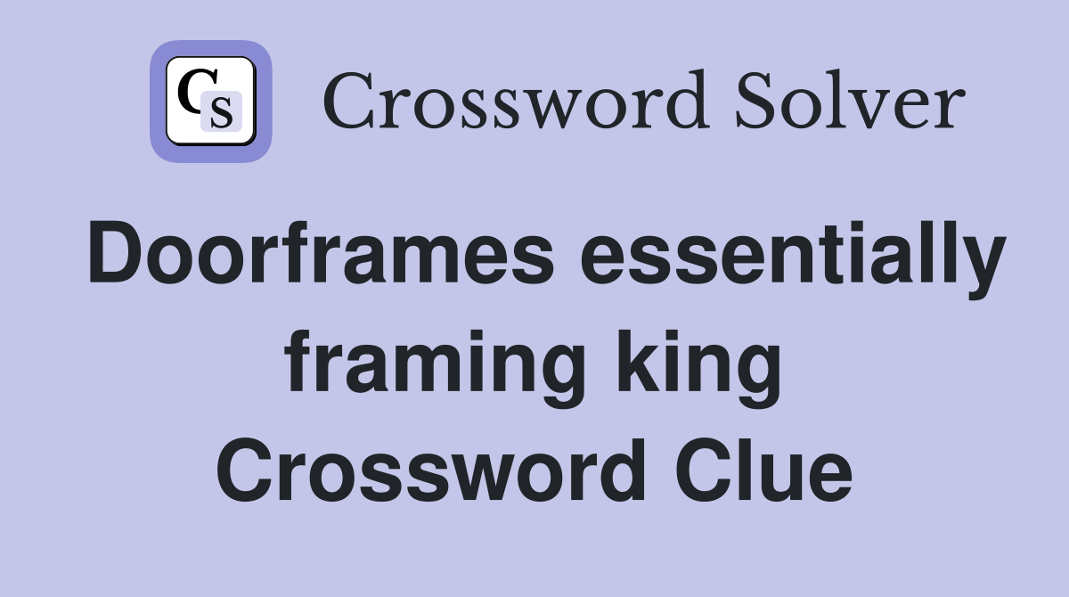 Doorframes essentially framing king Crossword Clue