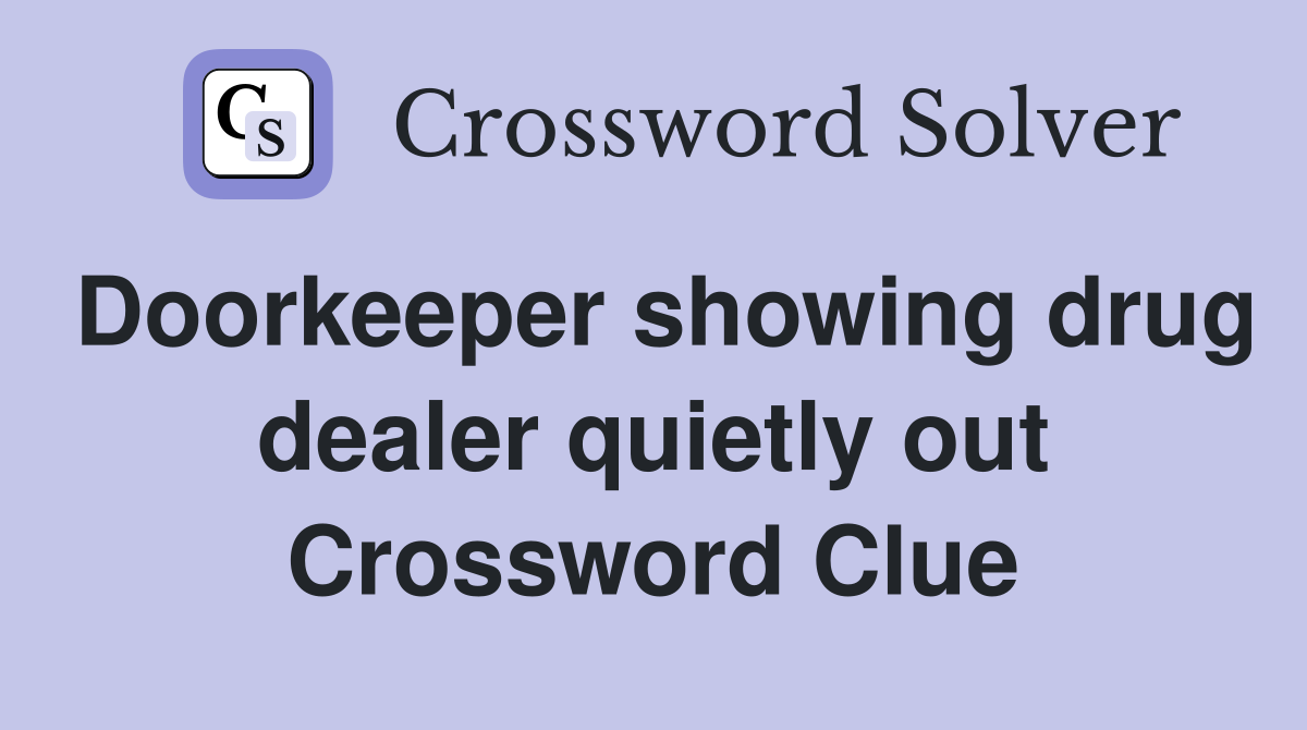 Doorkeeper showing drug dealer quietly out Crossword Clue