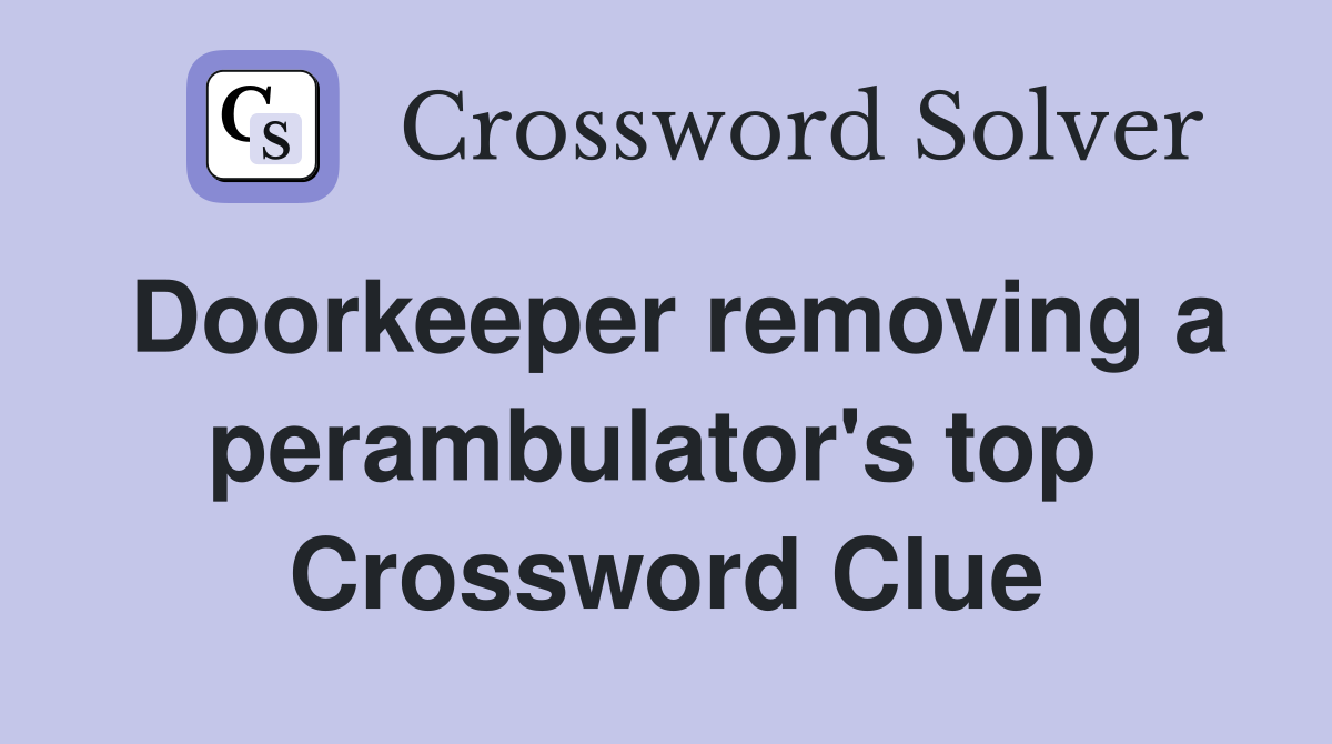 Doorkeeper removing a perambulator's top  Crossword Clue