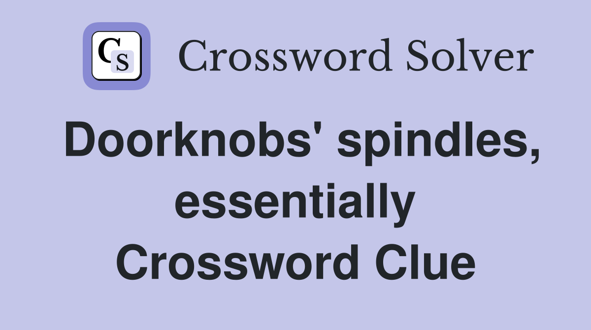 Doorknobs' spindles, essentially Crossword Clue