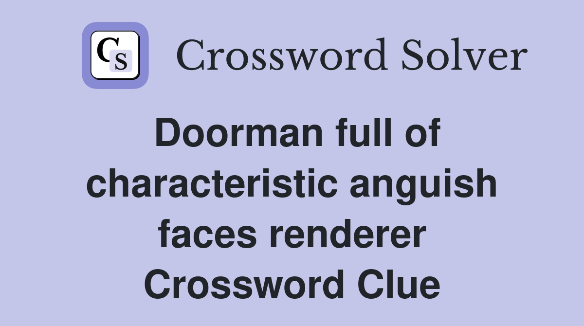 Doorman full of characteristic anguish faces renderer Crossword Clue