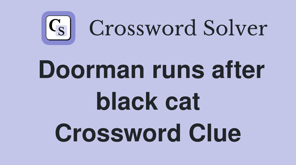 Doorman runs after black cat Crossword Clue