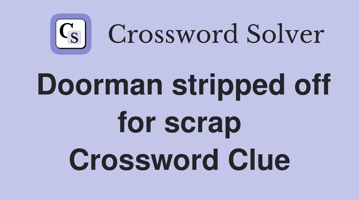 Doorman stripped off for scrap Crossword Clue
