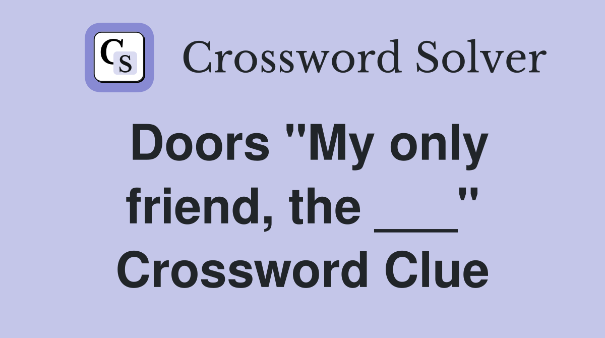 Doors "My only friend, the ___" Crossword Clue