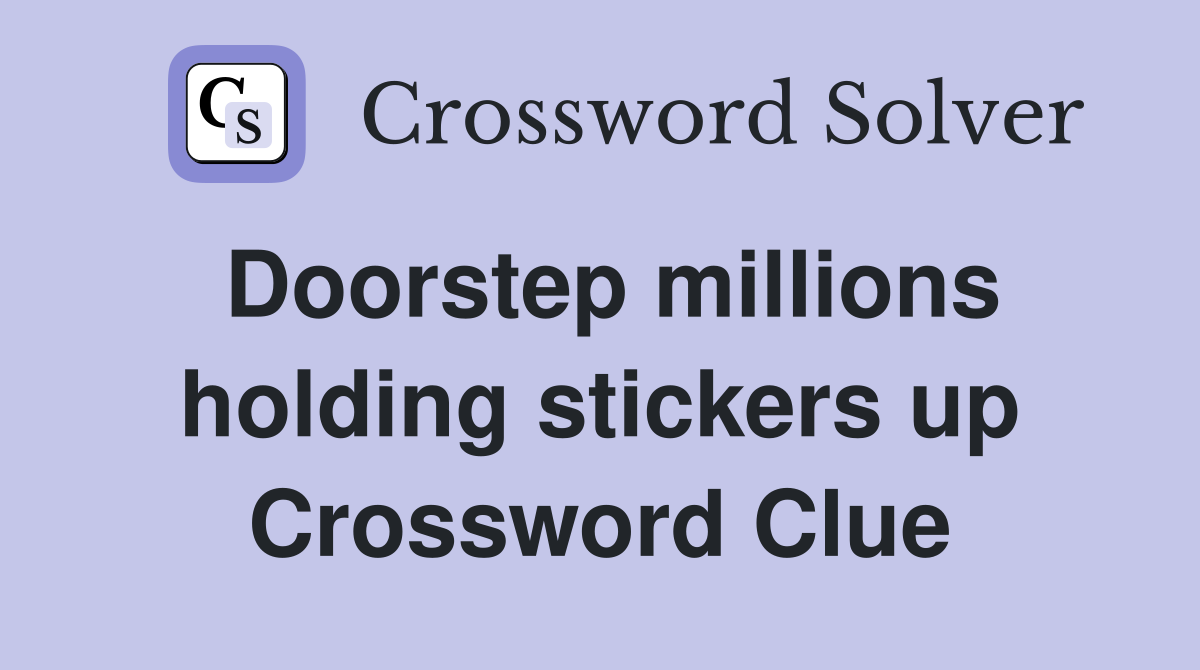 Doorstep millions holding stickers up Crossword Clue