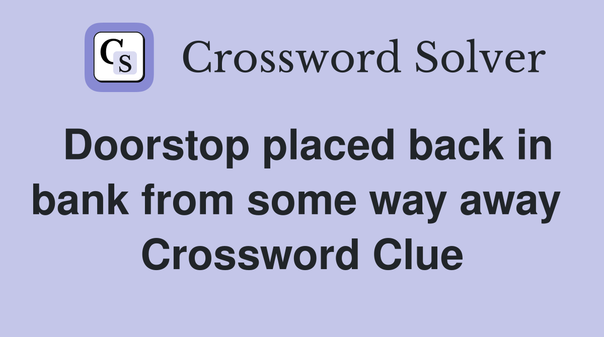 Doorstop placed back in bank from some way away  Crossword Clue