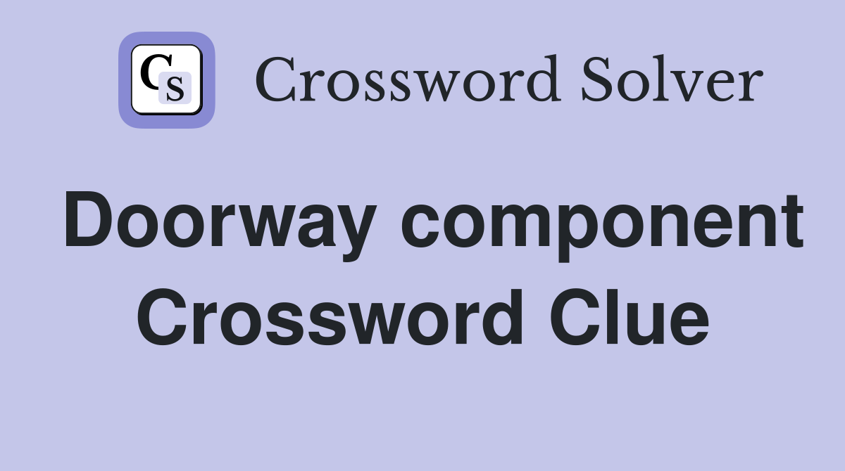 Doorway component Crossword Clue