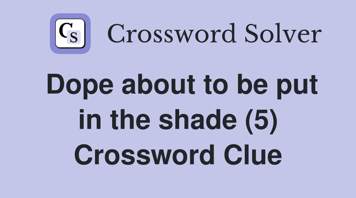 Dope about to be put in the shade (5) Crossword Clue