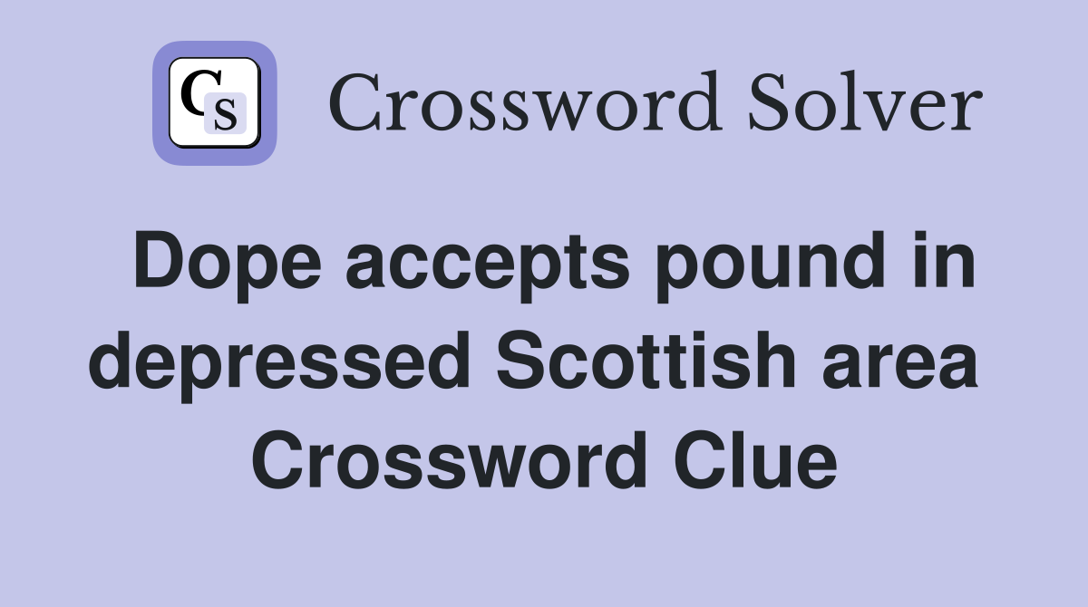 Dope accepts pound in depressed Scottish area  Crossword Clue
