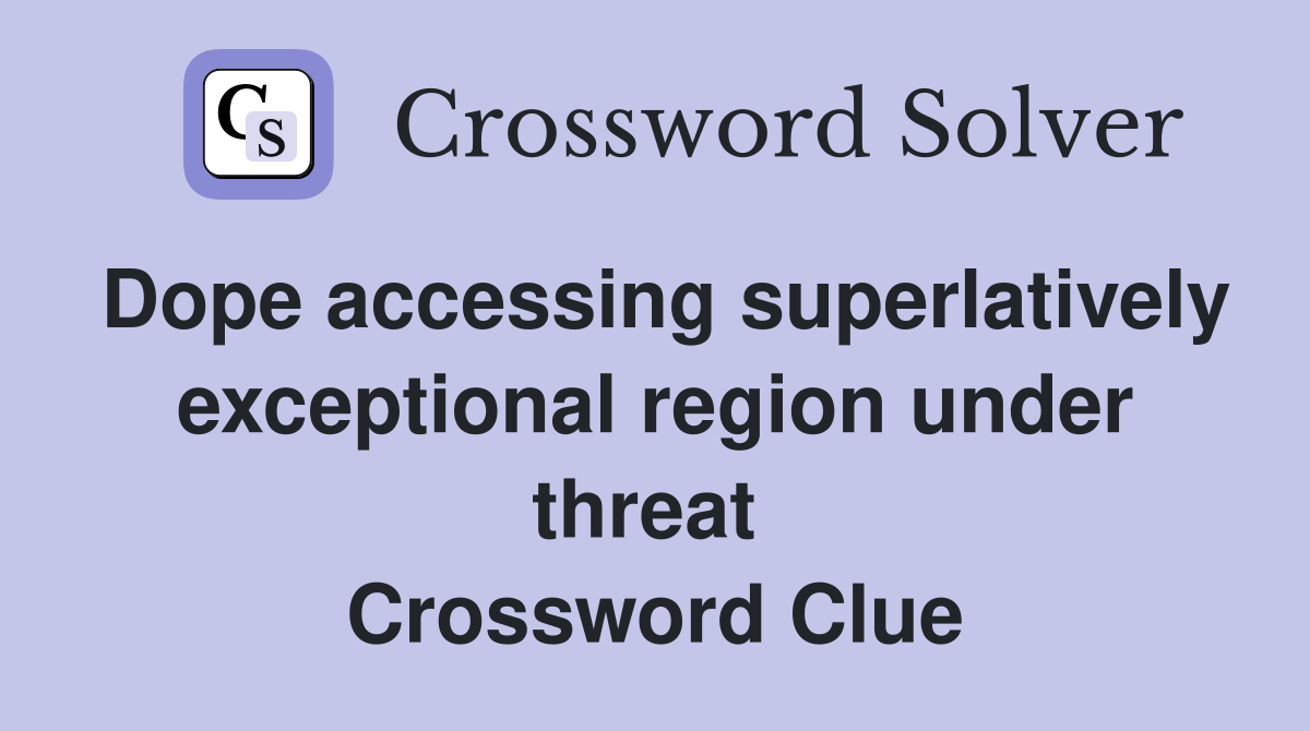 Dope accessing superlatively exceptional region under threat  Crossword Clue