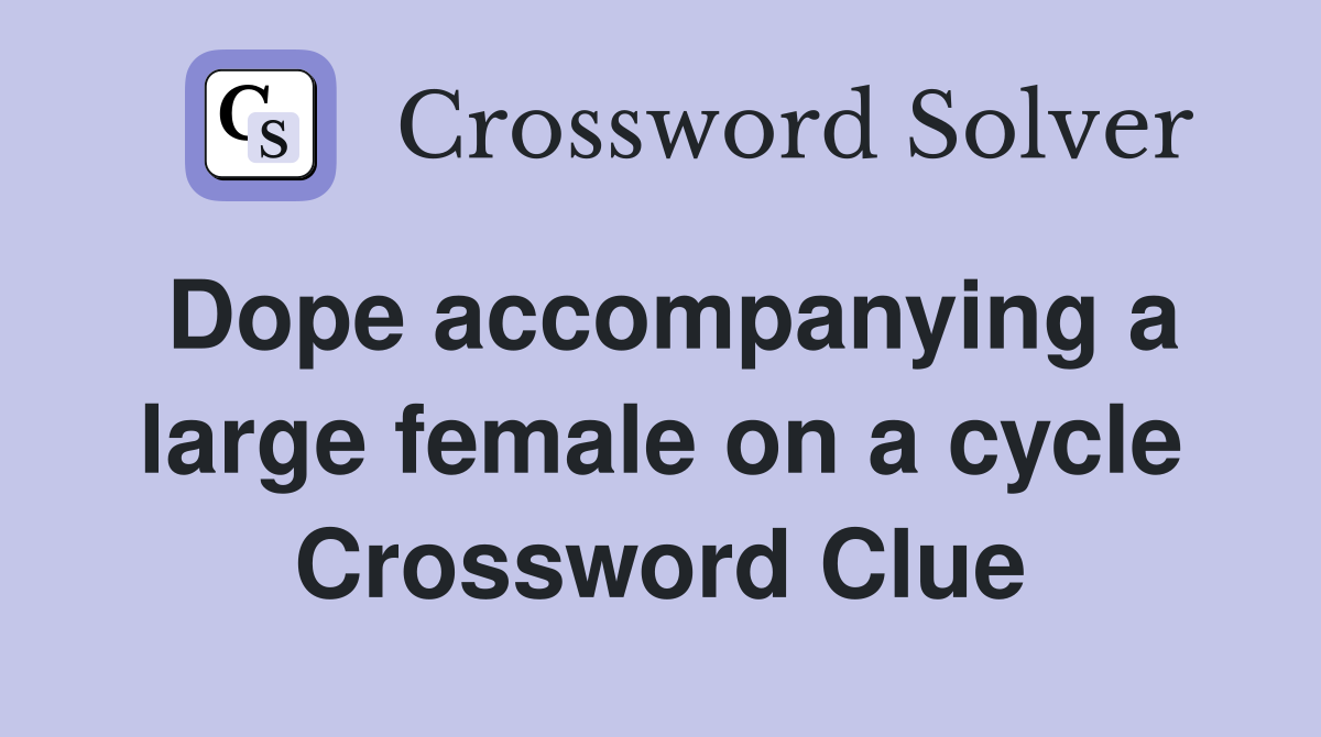 Dope accompanying a large female on a cycle Crossword Clue