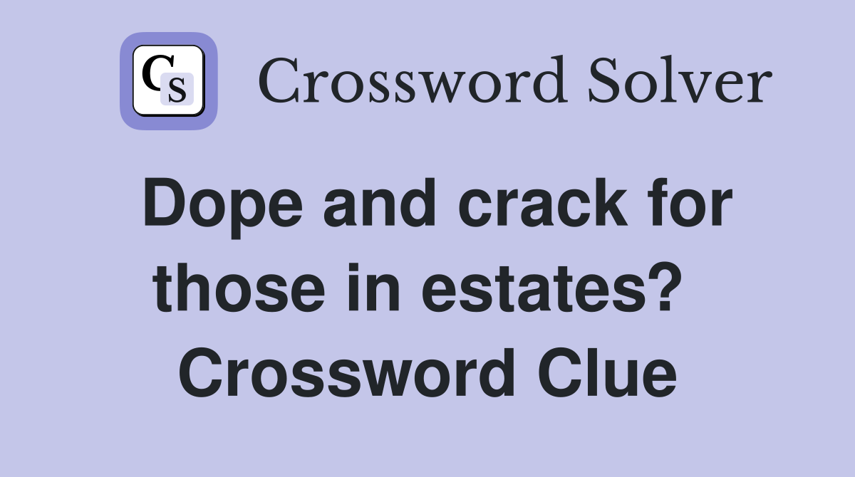 Dope and crack for those in estates?  Crossword Clue