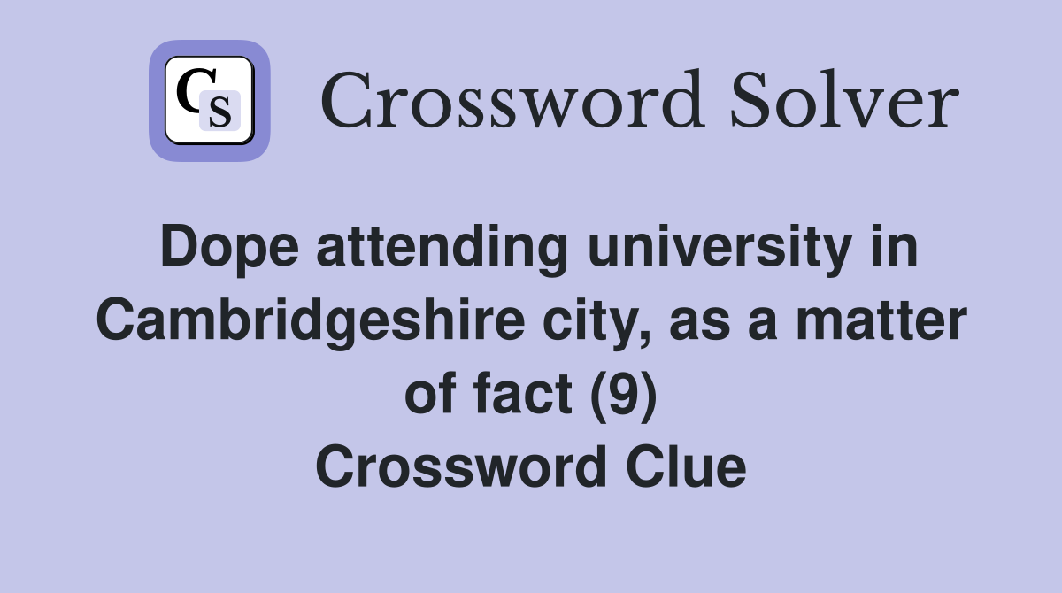Dope attending university in Cambridgeshire city, as a matter of fact (9) Crossword Clue