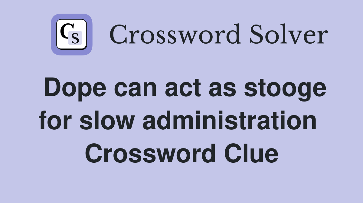 Dope can act as stooge for slow administration  Crossword Clue