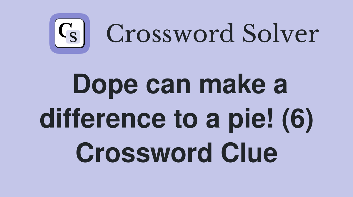 Dope can make a difference to a pie! (6) Crossword Clue