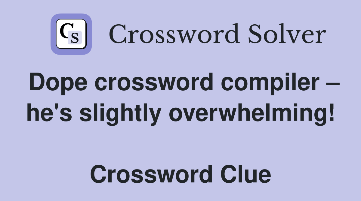 Dope crossword compiler – he's slightly overwhelming!  Crossword Clue