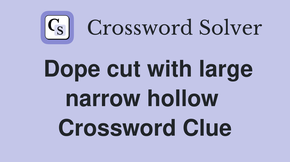 Dope cut with large narrow hollow  Crossword Clue