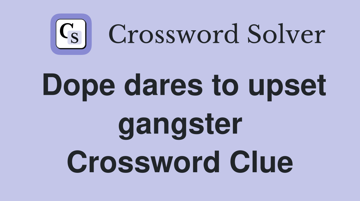 Dope dares to upset gangster Crossword Clue