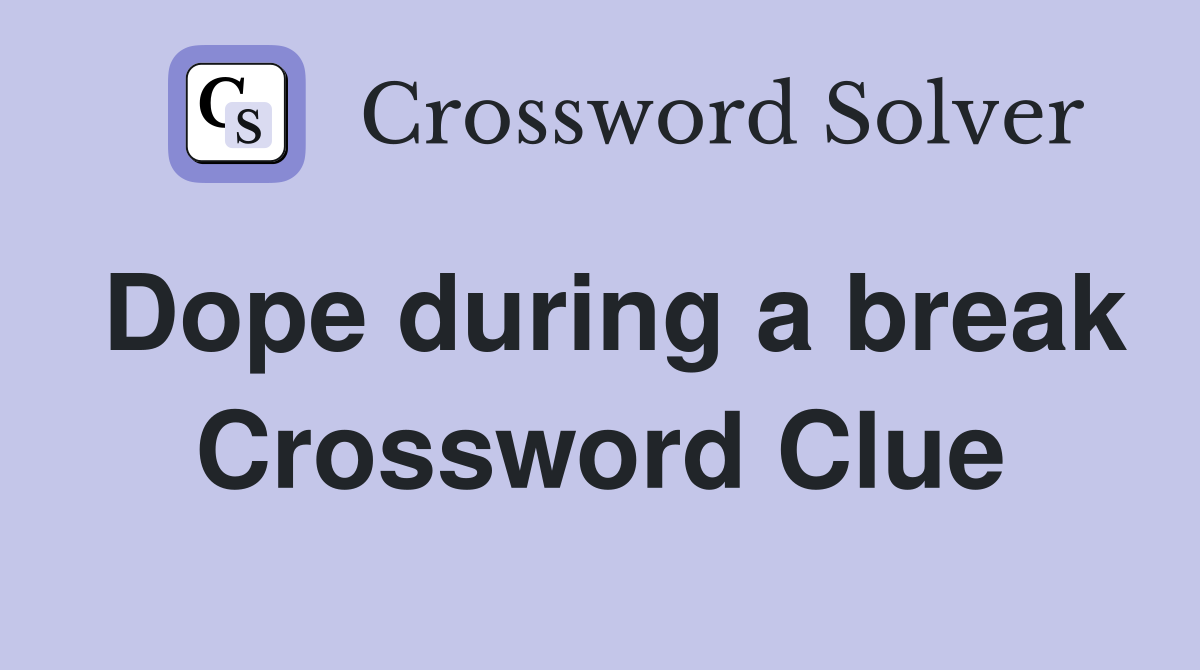 Dope during a break Crossword Clue