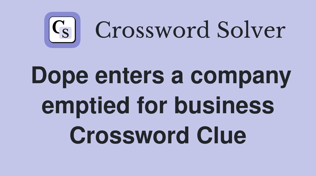 Dope enters a company emptied for business Crossword Clue