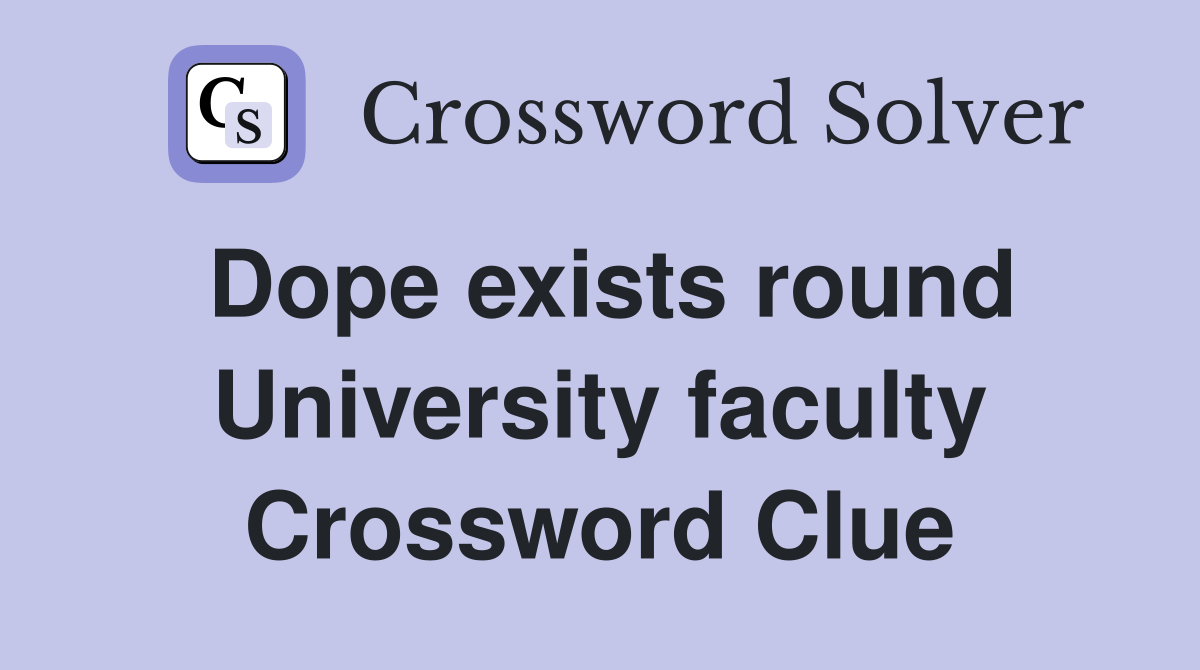 Dope exists round University faculty Crossword Clue