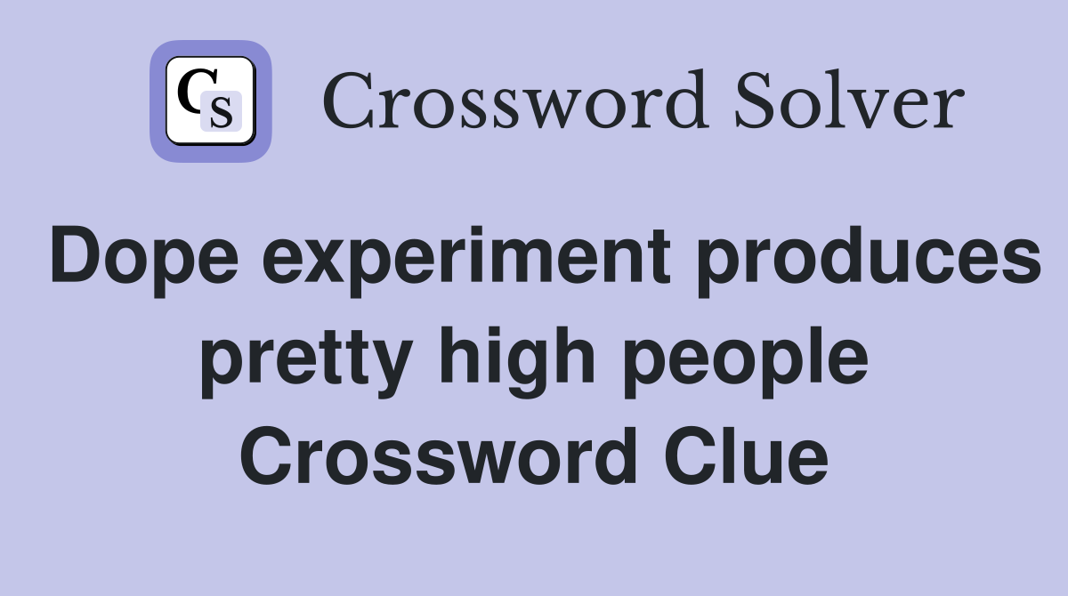 Dope experiment produces pretty high people Crossword Clue