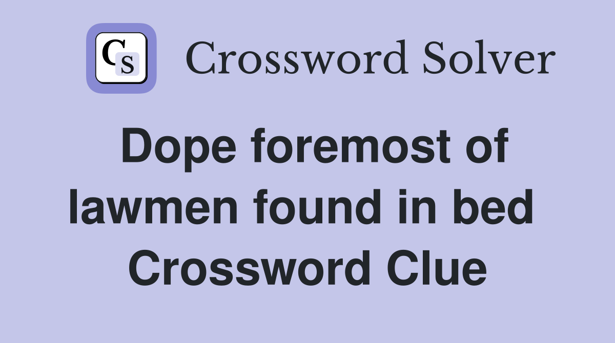 Dope foremost of lawmen found in bed  Crossword Clue