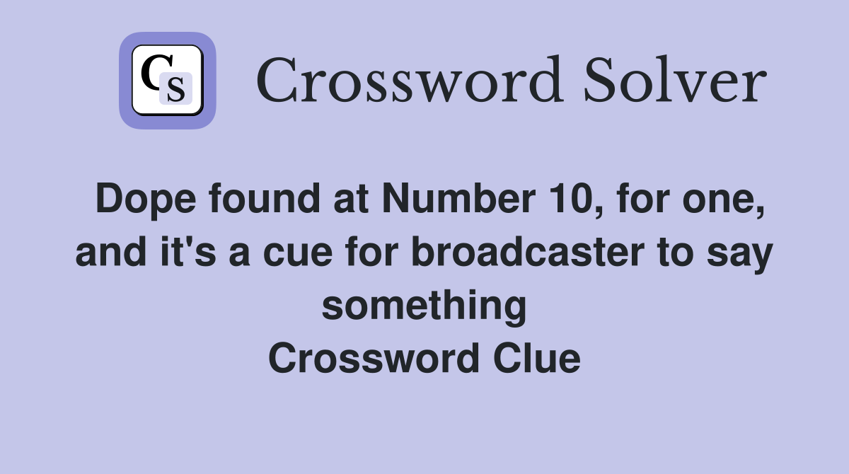 Dope found at Number 10, for one, and it's a cue for broadcaster to say something Crossword Clue