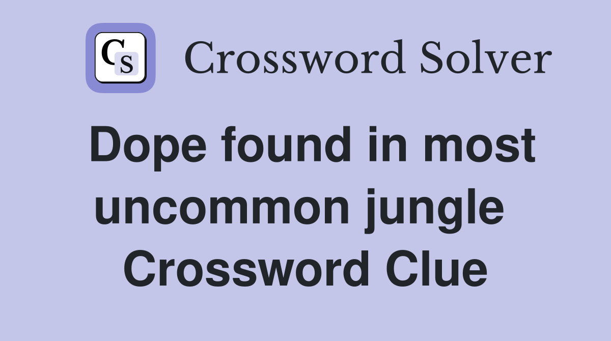 Dope found in most uncommon jungle  Crossword Clue
