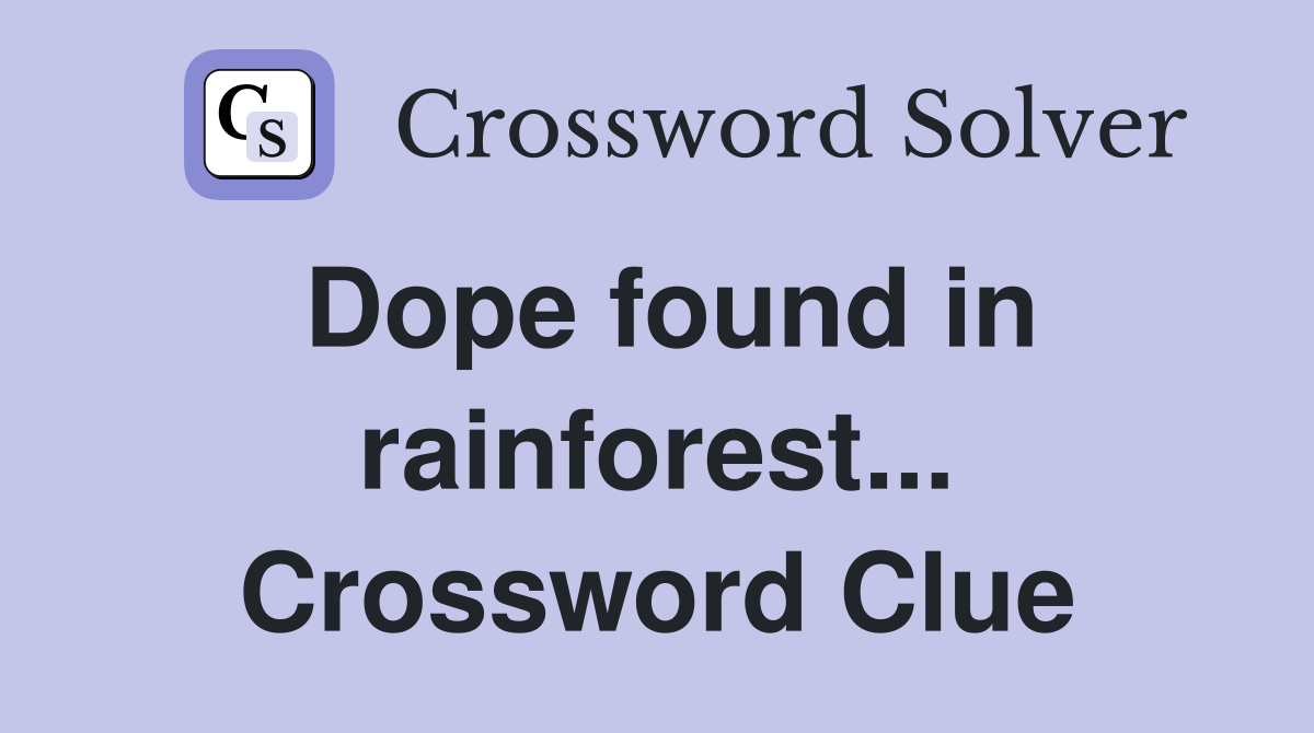 Dope found in rainforest... Crossword Clue