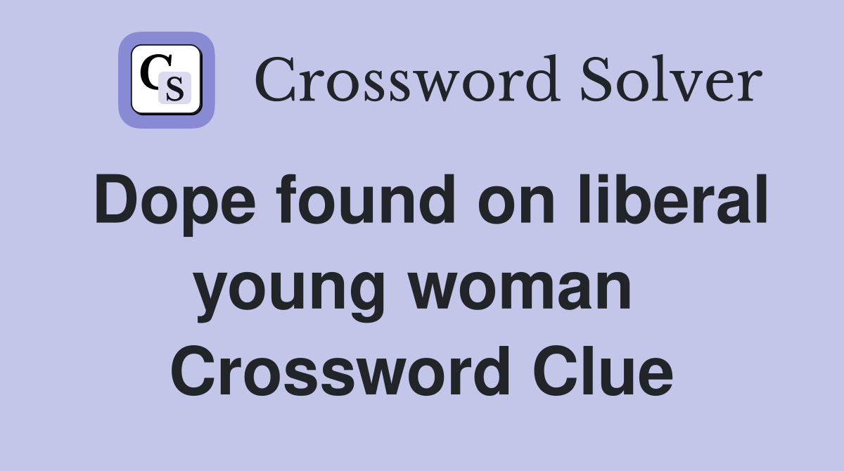 Dope found on liberal young woman  Crossword Clue