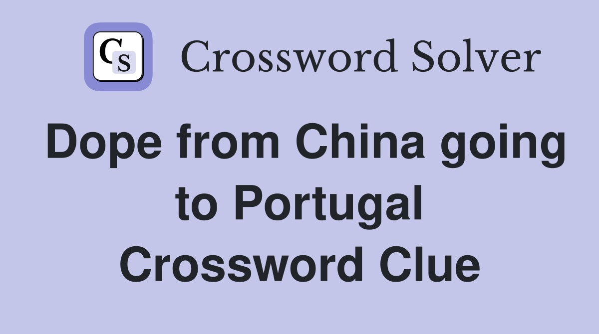 Dope from China going to Portugal Crossword Clue