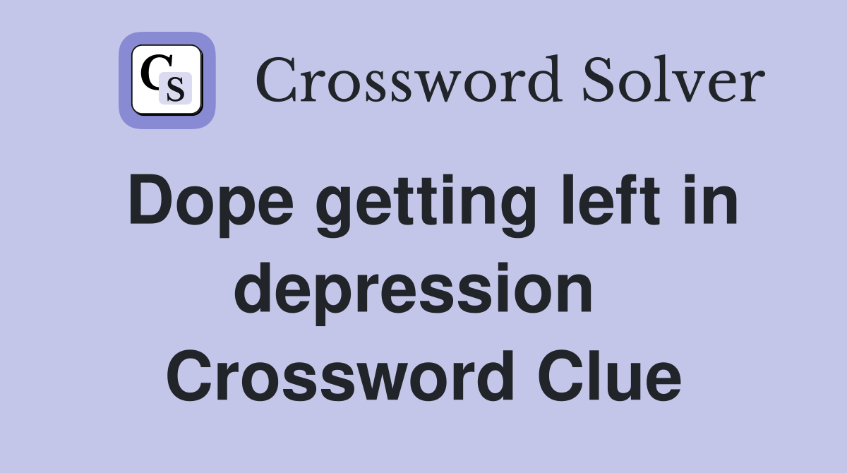 Dope getting left in depression  Crossword Clue