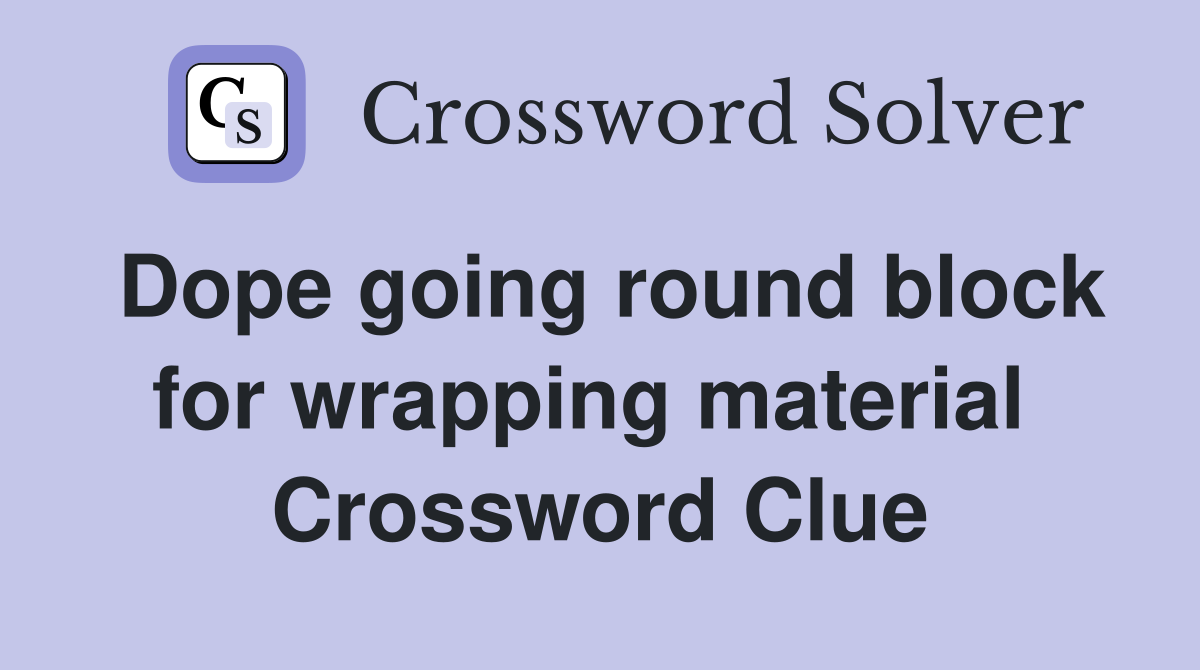 Dope going round block for wrapping material  Crossword Clue