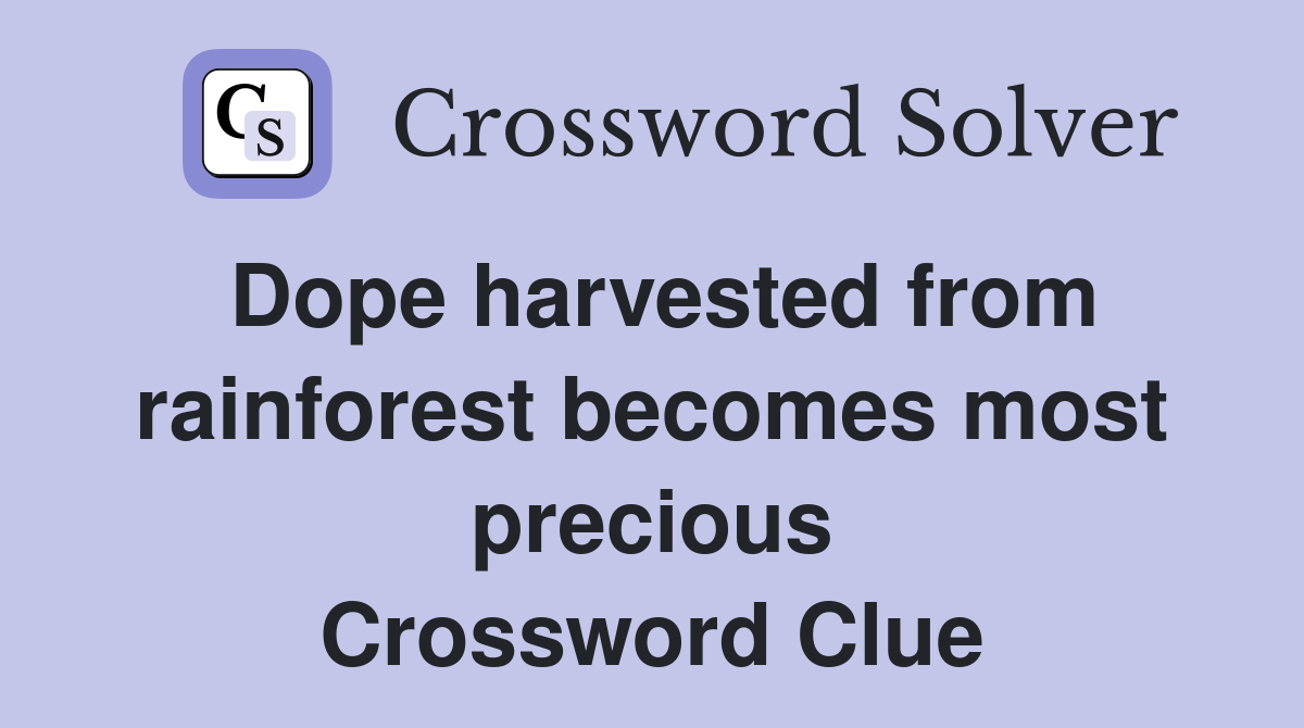 Dope harvested from rainforest becomes most precious Crossword Clue