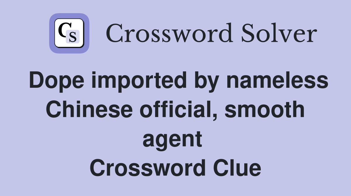 Dope imported by nameless Chinese official, smooth agent  Crossword Clue