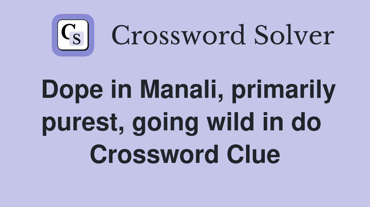 Dope in Manali, primarily purest, going wild in do  Crossword Clue