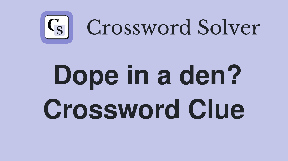 Dope in a den? Crossword Clue