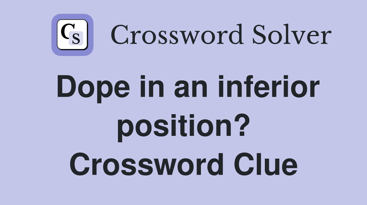 Dope in an inferior position? Crossword Clue