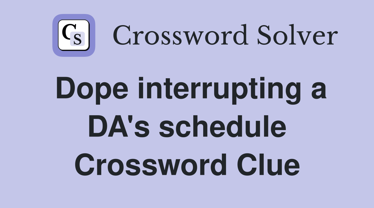 Dope interrupting a DA's schedule Crossword Clue