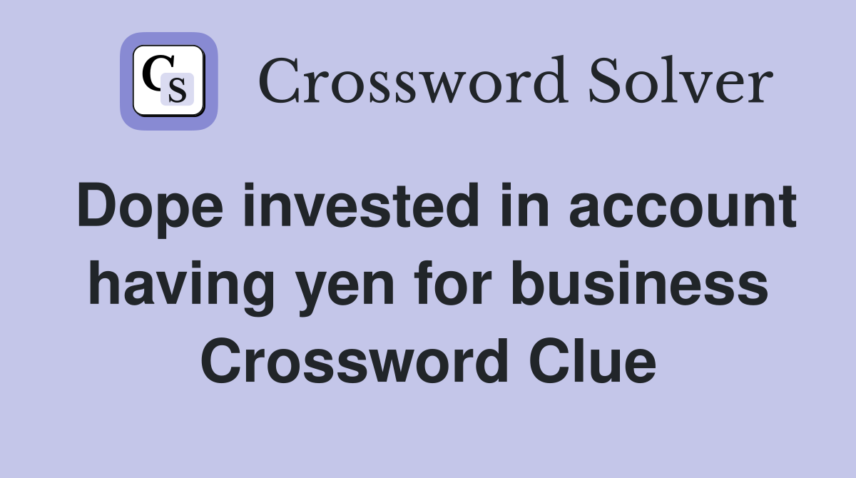 Dope invested in account having yen for business Crossword Clue
